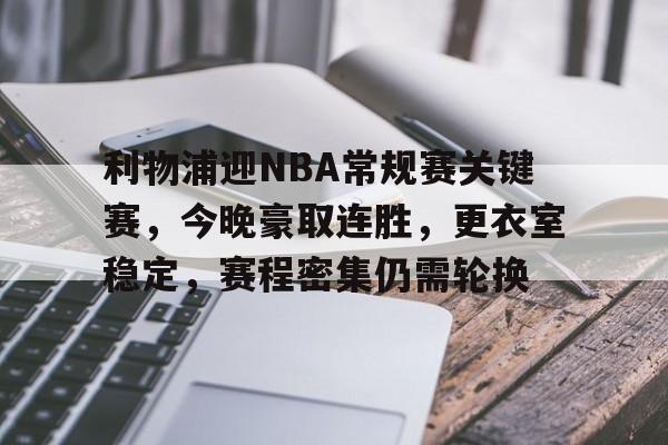 满冠官网 -利物浦迎NBA常规赛关键赛，今晚豪取连胜，更衣室稳定，赛程密集仍需轮换的简单介绍