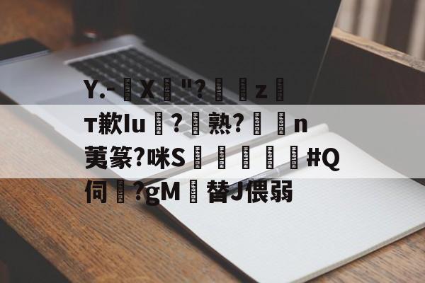 满冠体育网址 -Y.-錮X"?荘z妽т歉Iu瞙?熟?樐n荑篆?咪S飹鄆#Q伺?gM巄替J偎弱 